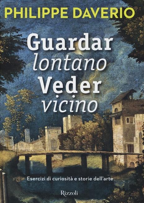 Guardar lontano veder vicino. Esercizi di curiosità e storie dell'arte. Ediz. illustrata - Philippe Daverio - 2