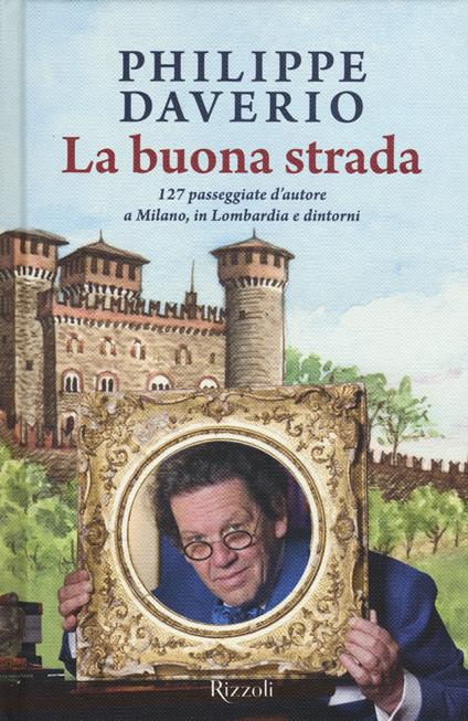 La buona strada. 127 passeggiate d'autore a Milano, in Lombardia e dintorni - Philippe Daverio - copertina