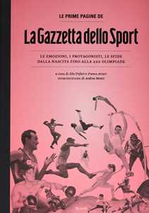 Libro Le prime pagine de «La Gazzetta dello Sport». Le emozioni, i protagonisti, le sfide dalla nascita alla XXX Olimpiade. Ediz. illustrata 