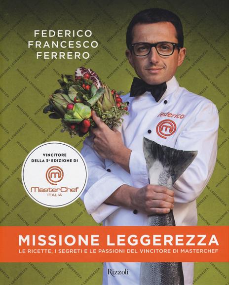 Missione leggerezza. Le ricette, i segreti e le passioni del vincitore di Masterchef. Ediz. illustrata - Federico Francesco Ferrero - 2