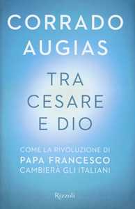 Libro Tra Cesare e Dio. Come la rivoluzione di papa Francesco cambierà gli italiani Corrado Augias