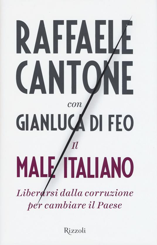 Il male italiano. Liberarsi dalla corruzione per cambiare il Paese - Raffaele Cantone,Gianluca Di Feo - copertina
