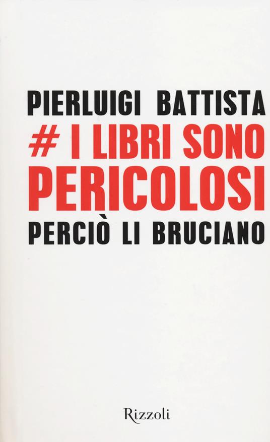 I libri sono pericolosi. Perciò li bruciano - Pierluigi Battista - copertina