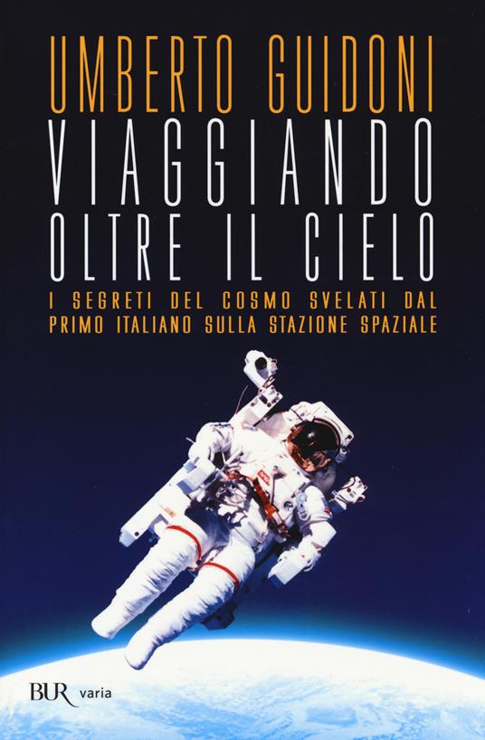 Viaggiando oltre il cielo. I segreti del cosmo svelati dal primo italiano sulla stazione spaziale - Umberto Guidoni - copertina