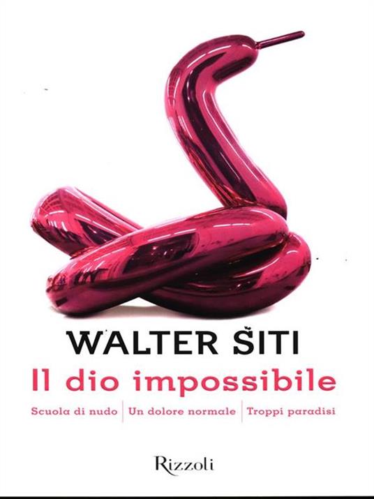 Il dio impossibile: Scuola di nudo-Un dolore normale-Troppi paradisi - Walter Siti - 2