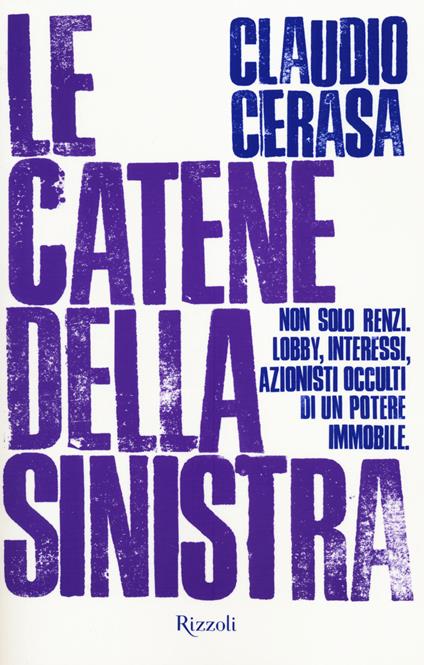 Le catene della sinistra. Non solo Renzi. Lobby, interessi, azionisti occulti di un potere immobile - Claudio Cerasa - copertina