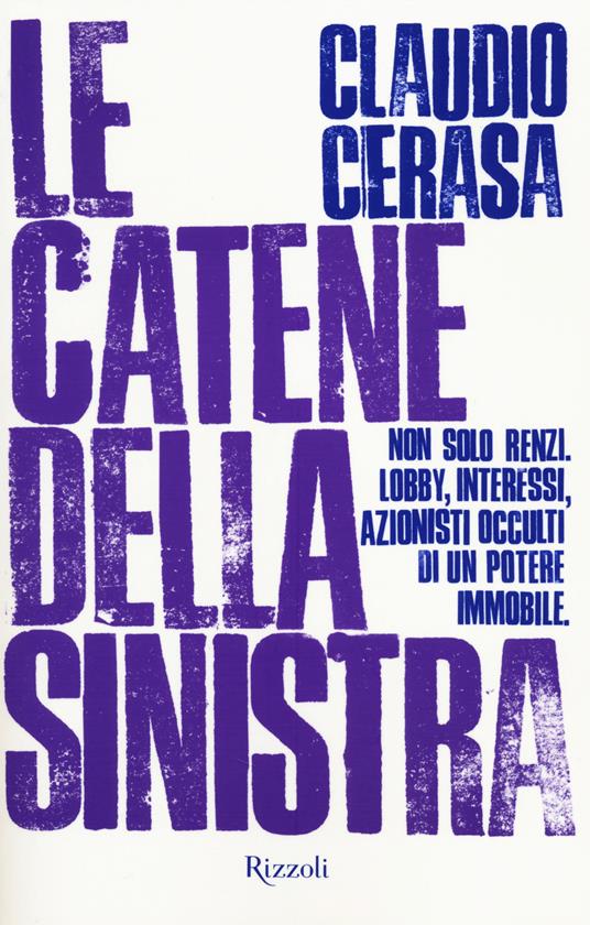 Le catene della sinistra. Non solo Renzi. Lobby, interessi, azionisti occulti di un potere immobile - Claudio Cerasa - copertina