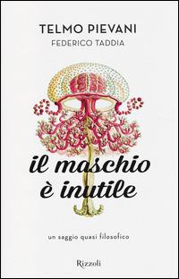Il maschio è inutile. Un saggio quasi filosofico - Telmo Pievani,Federico Taddia - copertina
