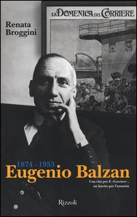 Eugenio Balzan 1874-1953. Una vita per il «Corriere», un lascito per l'umanità - Renata Broggini - copertina