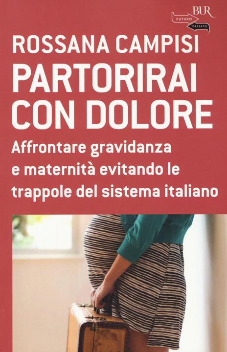 Partorirai con dolore. Affrontare gravidanza e maternità evitando le trappole del sistema italiano - Rossana Campisi - 2