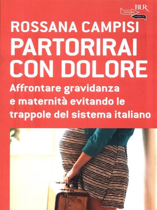 Partorirai con dolore. Affrontare gravidanza e maternità evitando le trappole del sistema italiano - Rossana Campisi - 2