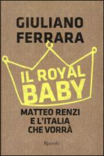Il Royal baby. Matteo Renzi e l'Italia che vorrà