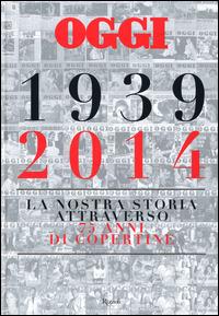 Oggi. 1939-2014. La nostra storia attraverso 75 anni di copertine. Ediz. illustrata - Salvatore Giannella - 2