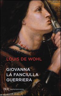 Giovanna la fanciulla guerriera - Louis de Wohl - copertina