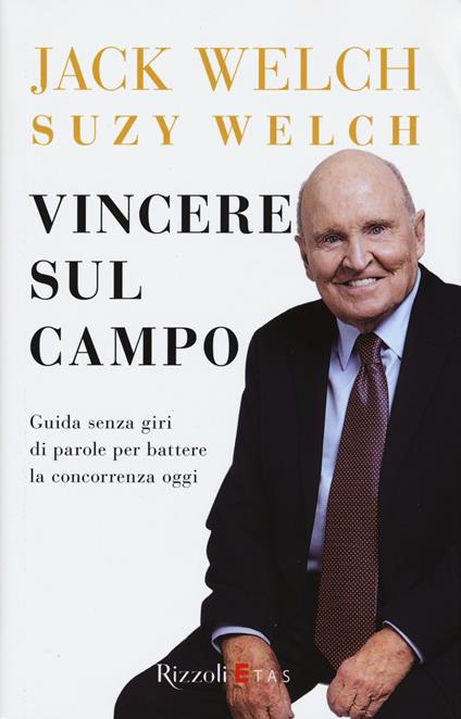 Vincere sul campo. Guida senza giri di parole per battere la concorrenza di oggi - Jack Welch,Suzy Welch - copertina