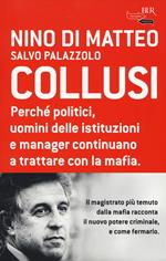 Collusi. Perché politici, uomini delle istituzioni e manager continuano a trattare con la mafia