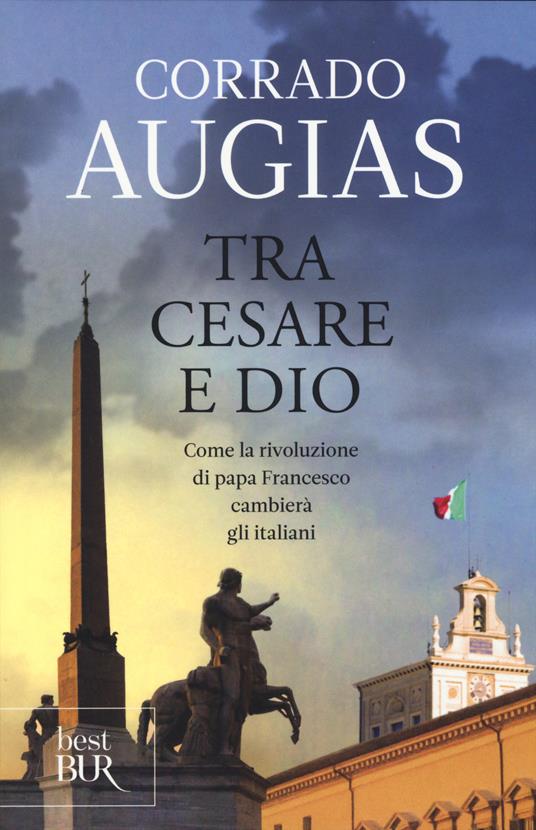 Tra Cesare e Dio. Come la rivoluzione di papa Francesco cambierà gli italiani - Corrado Augias - copertina