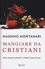 Mangiare da cristiani. Diete, digiuni, banchetti. Storia di una cultura