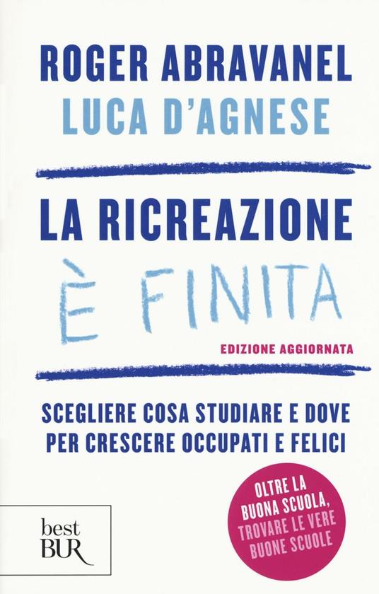 La ricreazione è finita. Scegliere cosa studiare e dove per crescere occupati e felici - Roger Abravanel,Luca D'Agnese - copertina