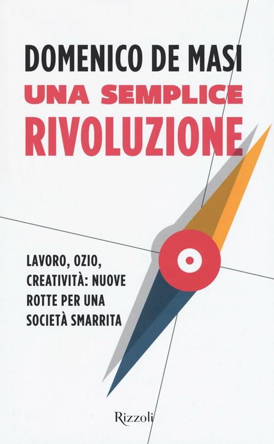 Una semplice rivoluzione. Lavoro, ozio, creatività: nuove rotte per una società smarrita - Domenico De Masi - copertina