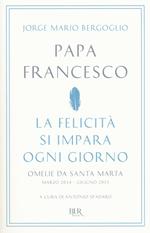 La felicità si impara ogni giorno. Omelie da Santa Marta (marzo 2014-giugno 2015)