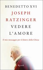 Vedere l'amore. Il mio messaggio per il futuro della Chiesa