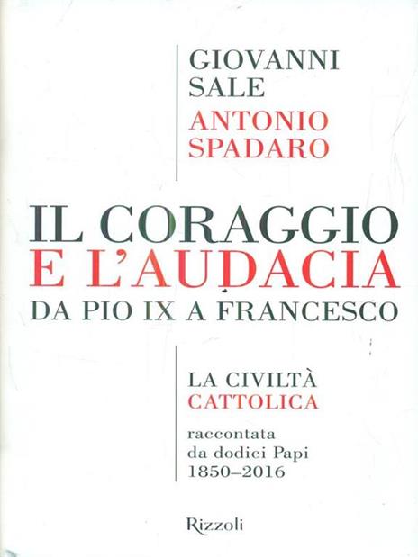 Il coraggio e l'audacia. Da Pio IX a Francesco. «La Civiltà Cattolica» raccontata da dodici Papi 1850-2016 - Giovanni Sale,Antonio Spadaro - 2