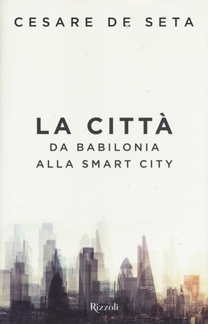 La città. Da Babilonia alla Smartcity - Cesare De Seta - copertina