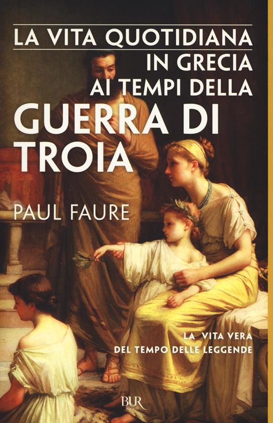 La vita quotidiana in Grecia ai tempi della guerra di Troia (1250 a. C.) - Paul Faure - copertina