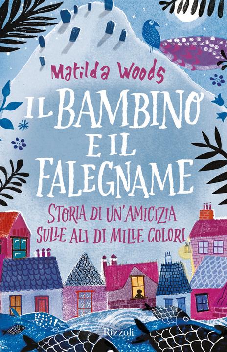 Il bambino e il falegname. Storia di un'amicizia sulle ali di mille colori - Matilda Woods - copertina