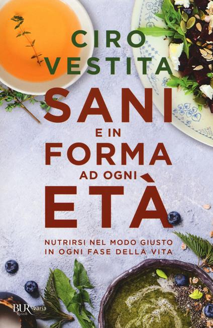 Sani e in forma ad ogni età. Nutrirsi nel modo giusto in ogni fase della vita - Ciro Vestita,Federica Alaura,Irene Gelli - copertina