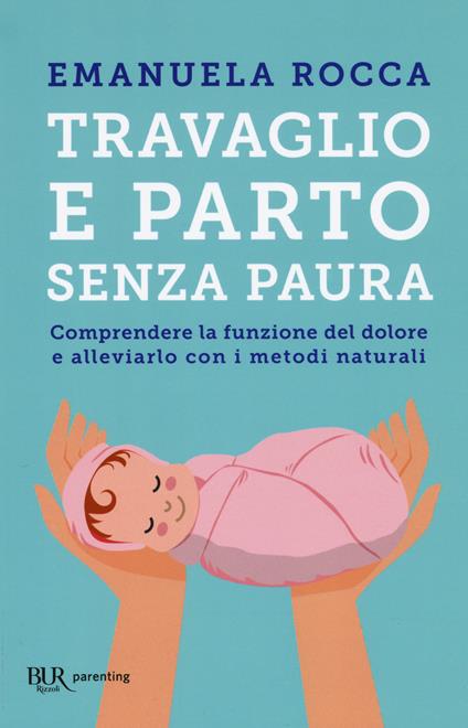 Travaglio e parto senza paura. Comprendere la funzione del dolore e alleviarlo con i metodi naturali - Emanuela Rocca - copertina