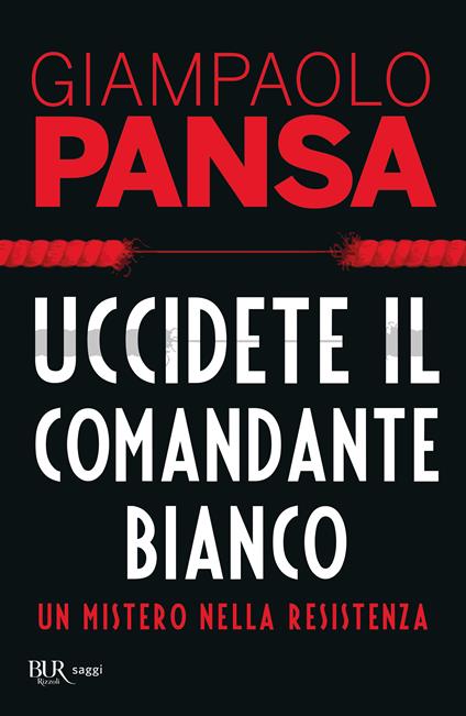 Uccidete il comandante bianco. Un mistero nella Resistenza - Giampaolo Pansa - copertina