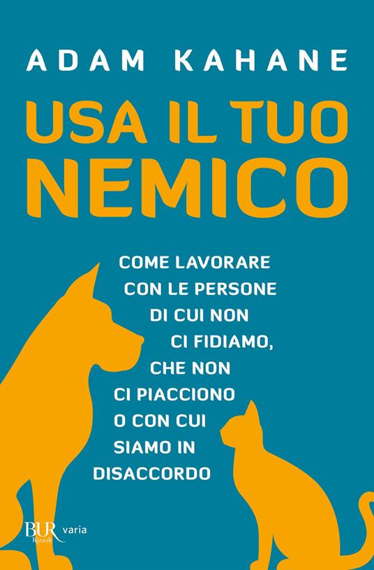 Usa il tuo nemico. Come lavorare con le persone di cui non ci fidiamo, che non ci piacciono o con cui siamo in disaccordo - Adam Kahane - copertina