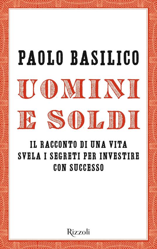 Uomini e soldi. Il racconto di una vita svela i segreti per investire con successo - Paolo Basilico - copertina