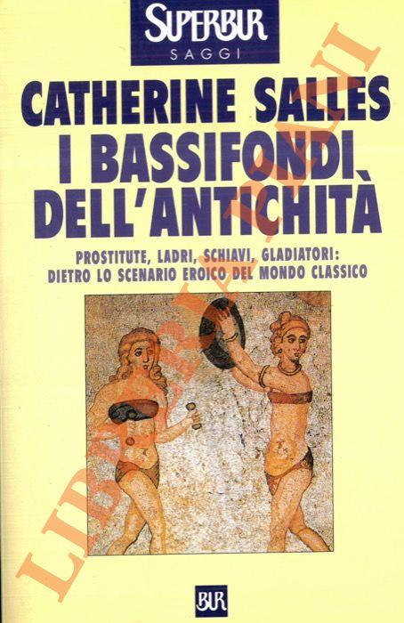 I bassifondi dell'antichità. Prostitute, ladri, schiavi, gladiatori: dietro lo scenario eroico del mondo classico