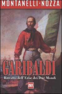 Garibaldi. Ritratto dell'eroe dei due mondi - Indro Montanelli,Marco Nozza - copertina