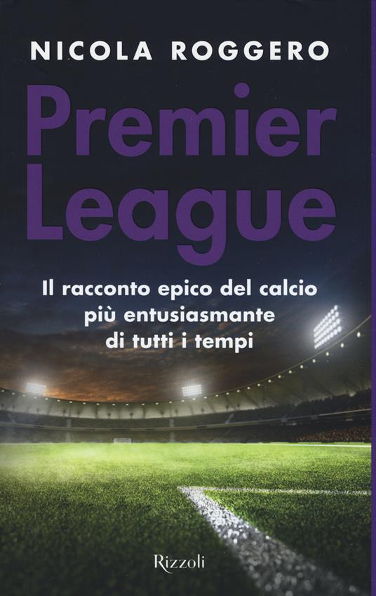 Premier League. Il racconto epico del calcio più entusiasmante di tutti i tempi - Nicola Roggero - copertina