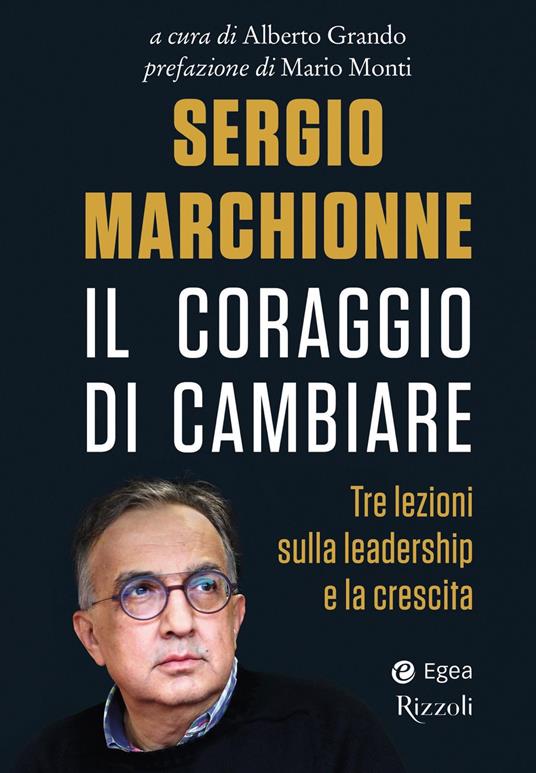 Sergio Marchionne. Il coraggio di cambiare. Tre lezioni sulla leadership e la crescita - copertina