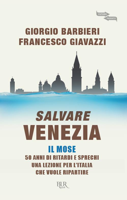 Salvare Venezia. Il MOSE. 50 anni di ritardi e sprechi. Una lezione per l'Italia che vuole ripartire - Francesco Giavazzi,Giorgio Barbieri - copertina