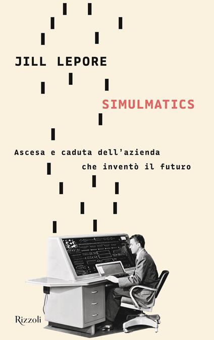 Simulmatics. Ascesa e caduta dell'azienda che inventò il futuro - Jill Lepore - copertina