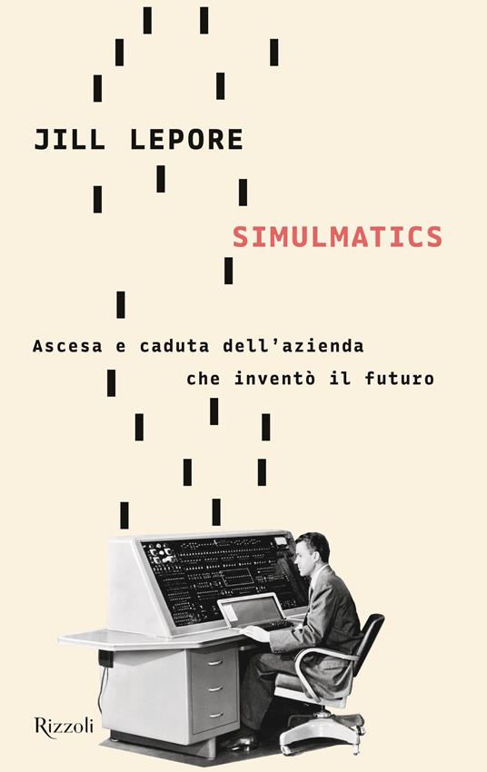 Simulmatics. Ascesa e caduta dell'azienda che inventò il futuro - Jill Lepore - copertina