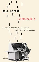 Simulmatics. Ascesa e caduta dell'azienda che inventò il futuro