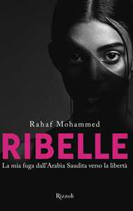 Libro Ribelle. La mia fuga dall'Arabia Saudita verso la libertà Rahaf Mohammed