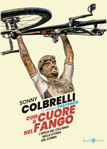 Libro Con il cuore nel fango. L'epica del ciclismo nella storia del Cobra Sonny Colbrelli Marco Pastonesi