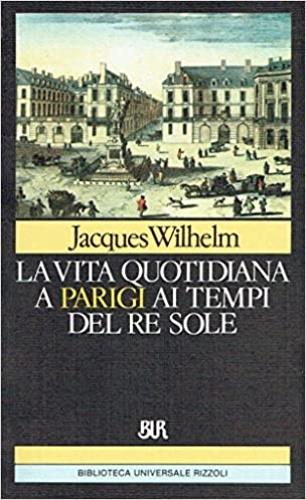 La vita quotidiana a Parigi al tempo del re Sole - Jacques Wilhelm - copertina