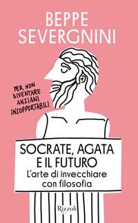 Libro Socrate, Agata e il futuro. L'arte di invecchiare con filosofia Beppe Severgnini