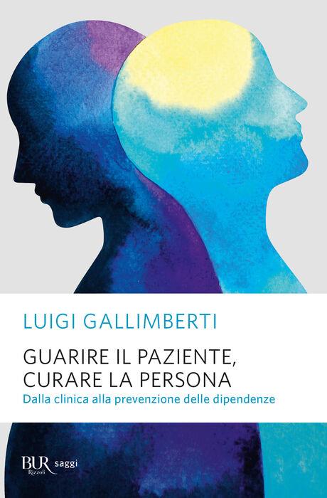 Guarire il paziente, curare la persona. Dalla clinica alla prevenzione delle dipendenze - Luigi Gallimberti - copertina
