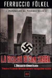 La risiera di San Sabba. L'olocausto dimenticato: Trieste e il litorale adriatico durante l'occupazione nazista - Ferruccio Fölkel - copertina