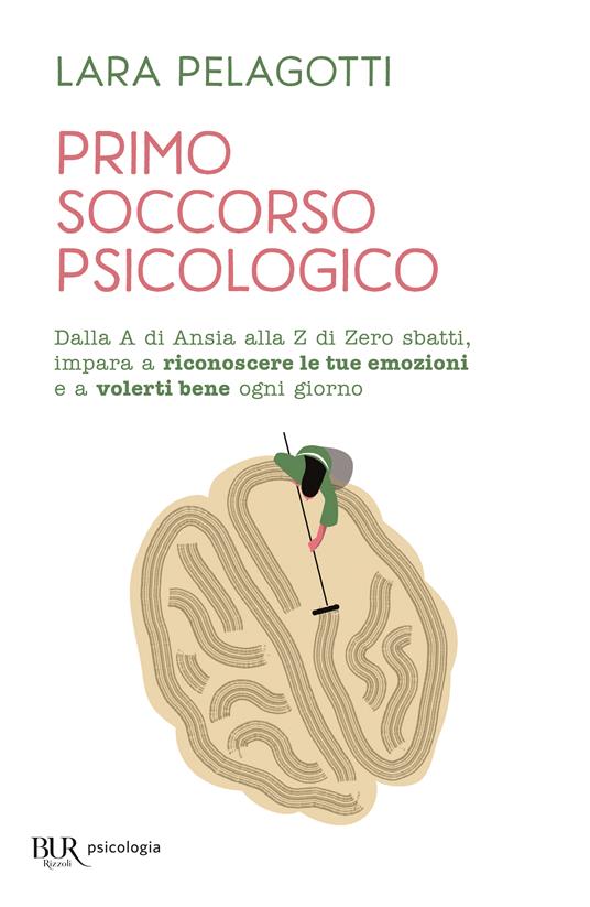 Primo soccorso psicologico. Dalla A di Ansia alla Z di Zero sbatti, impara a riconoscere le tue emozioni e a volerti bene ogni giorno - Lara Pelagotti - copertina